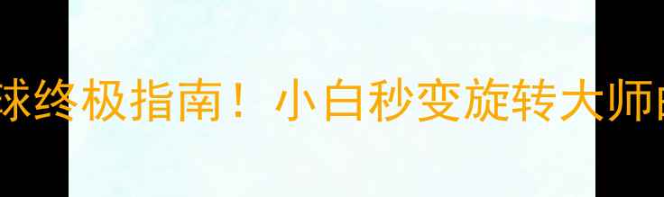 图片 🔥乒乓球旋转球终极指南！小白秒变旋转大师的5大必学技巧