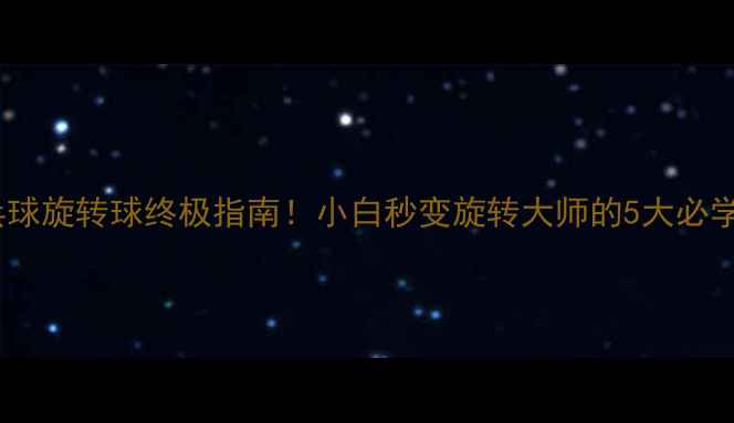 图片 🔥乒乓球旋转球终极指南！小白秒变旋转大师的5大必学技巧1