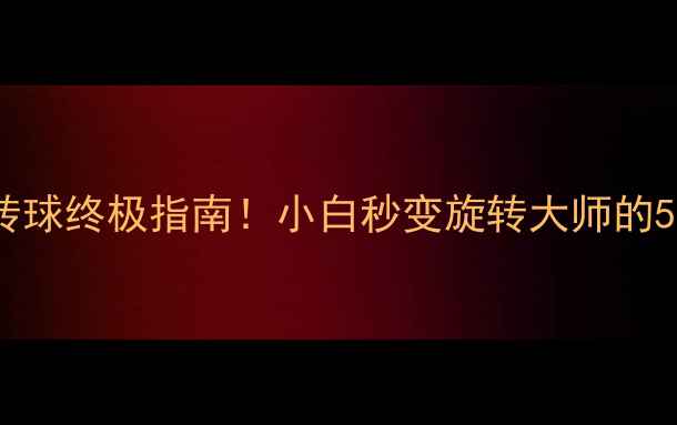 图片 🔥乒乓球旋转球终极指南！小白秒变旋转大师的5大必学技巧2