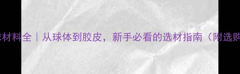 图片 🔥乒乓球材料全｜从球体到胶皮，新手必看的选材指南（附选购清单）2