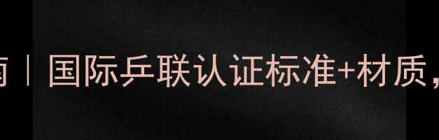 图片 🔥乒乓球球拍选购指南｜国际乒联认证标准+材质，小白秒变装备党！🔥