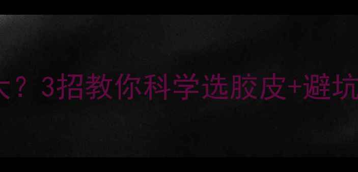 图片 🔥乒乓球胶皮弹性过大？3招教你科学选胶皮+避坑指南（附实测对比）1