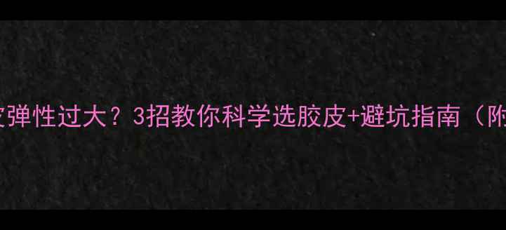 图片 🔥乒乓球胶皮弹性过大？3招教你科学选胶皮+避坑指南（附实测对比）2
