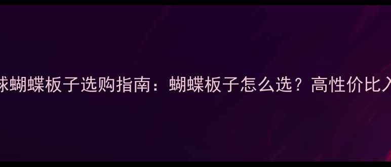 图片 🔥乒乓球蝴蝶板子选购指南：蝴蝶板子怎么选？高性价比入门推荐