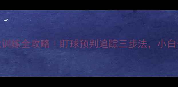 图片 🔥乒乓球视觉训练全攻略｜盯球预判追踪三步法，小白也能成国手！