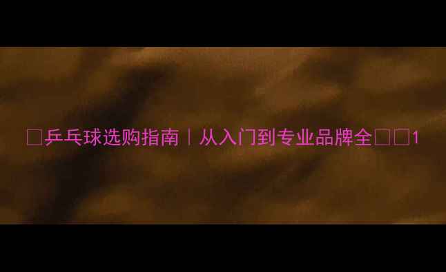 图片 🔥乒乓球选购指南｜从入门到专业品牌全🏓️1