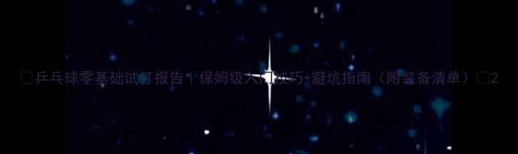 图片 🔥乒乓球零基础试打报告｜保姆级入门技巧+避坑指南（附装备清单）🏓2