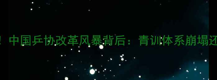 图片 🔥乒乓球高层震怒！中国乒协改革风暴背后：青训体系崩塌还是职业化破冰？💥