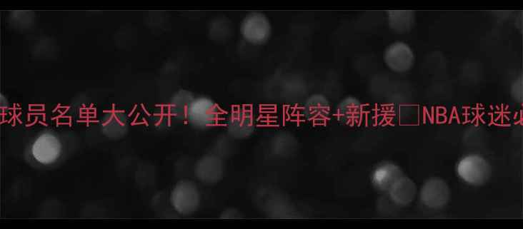 图片 🔥乔丹队球员名单大公开！全明星阵容+新援🔥NBA球迷必看清单2