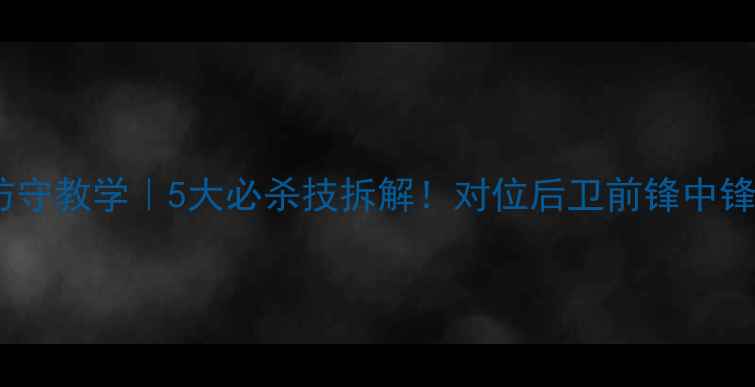 图片 🔥乔治希尔防守教学｜5大必杀技拆解！对位后卫前锋中锋都看这里🔥2