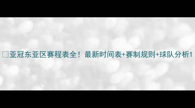 图片 🔥亚冠东亚区赛程表全！最新时间表+赛制规则+球队分析1