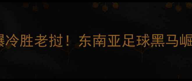 图片 🔥亚洲杯预选赛焦点战柬埔寨4-1爆冷胜老挝！东南亚足球黑马崛起，这3大看点你绝对不能错过！2