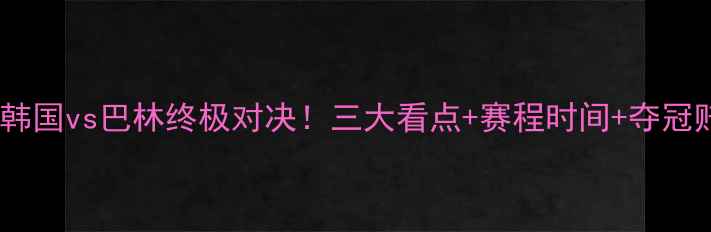 图片 🔥亚运会韩国vs巴林终极对决！三大看点+赛程时间+夺冠赔率全✨1