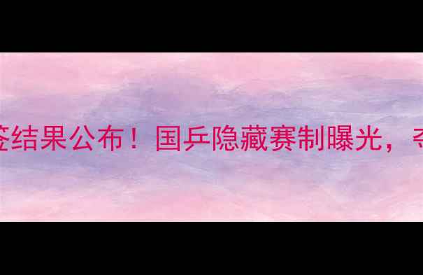 图片 🔥亚锦赛乒乓球抽签结果公布！国乒隐藏赛制曝光，夺冠热门提前锁定！