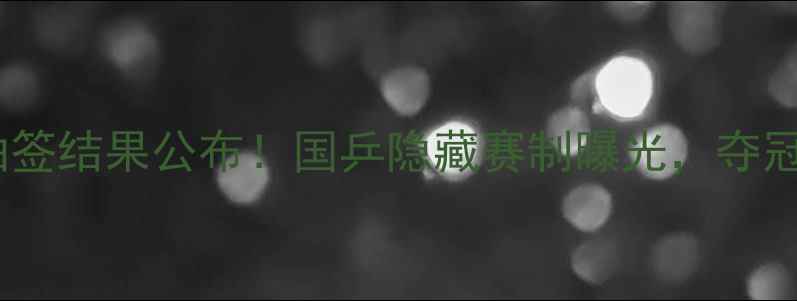图片 🔥亚锦赛乒乓球抽签结果公布！国乒隐藏赛制曝光，夺冠热门提前锁定！1