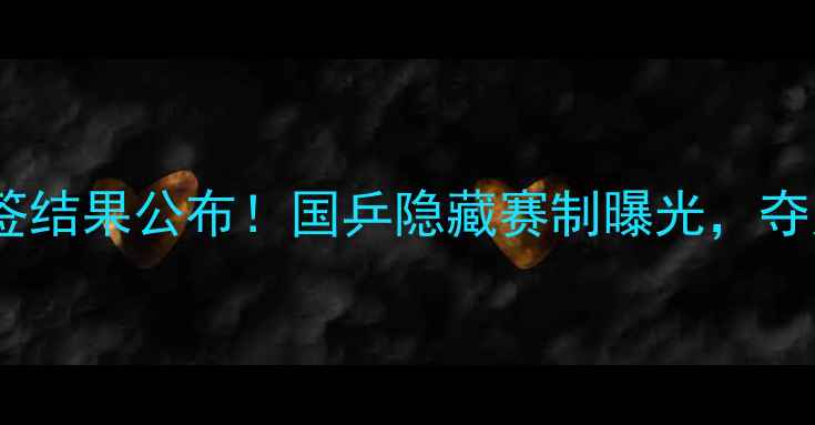 图片 🔥亚锦赛乒乓球抽签结果公布！国乒隐藏赛制曝光，夺冠热门提前锁定！2