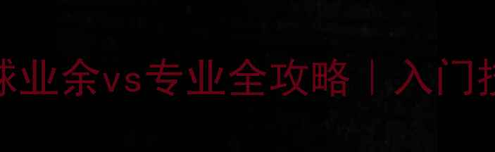 图片 🔥从菜鸟到大神！羽毛球业余vs专业全攻略｜入门技巧+职业选手训练秘籍1