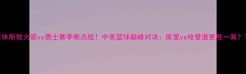 图片 🔥休斯敦火箭vs勇士赛季焦点战！中美篮球巅峰对决：库里vs哈登谁更胜一筹？💥