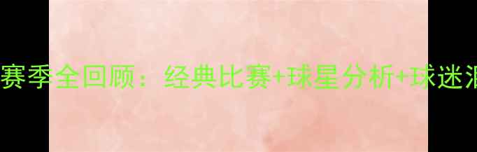 图片 🔥伯明翰城赛季全回顾：经典比赛+球星分析+球迷泪目瞬间🔥2