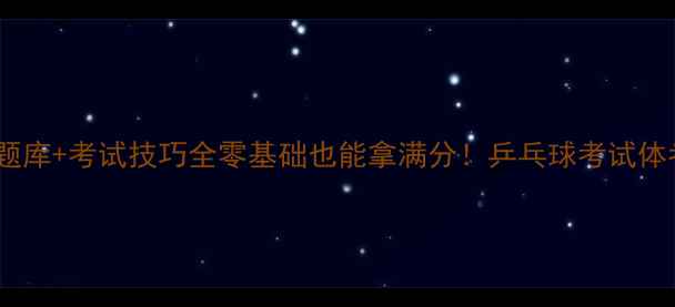图片 🔥体考必看！乒乓球题库+考试技巧全零基础也能拿满分！乒乓球考试体考必备体育中考攻略2