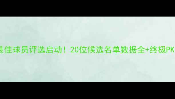 图片 🔥全球最佳球员评选启动！20位候选名单数据全+终极PK指南💼2