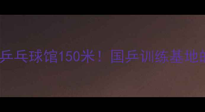 图片 🔥全球最高乒乓球馆150米！国乒训练基地的硬核设施2