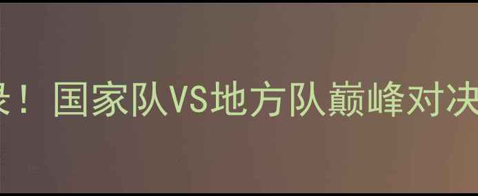 图片 🔥全运会女子手球赛况全记录！国家队VS地方队巅峰对决！10大热血看点+独家战术🏆