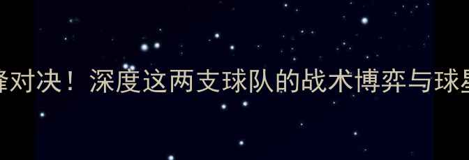 图片 🔥公牛VS勇士赛季巅峰对决！深度这两支球队的战术博弈与球星对决（附比分预测）