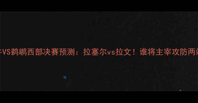 图片 🔥公牛VS鹈鹕西部决赛预测：拉塞尔vs拉文！谁将主宰攻防两端？🔥