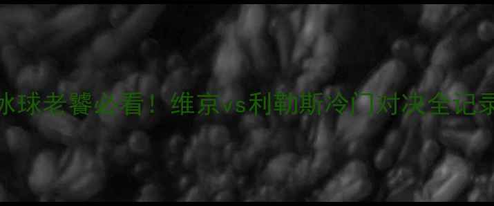 图片 🔥冰球老饕必看！维京vs利勒斯冷门对决全记录🔥