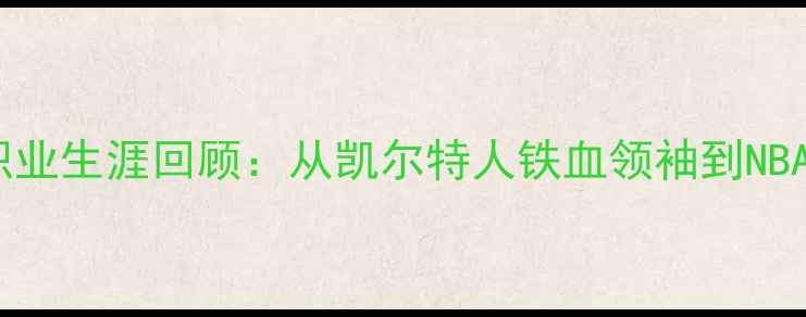 图片 🔥凯文·皮尔斯退役！20年职业生涯回顾：从凯尔特人铁血领袖到NBA传奇，这些瞬间让你泪目！1