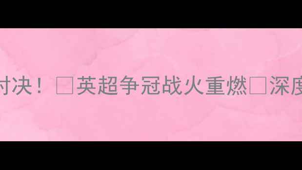 图片 🔥切尔西vs曼联终极对决！🔥英超争冠战火重燃🔥深度🏆谁将登顶积分榜？