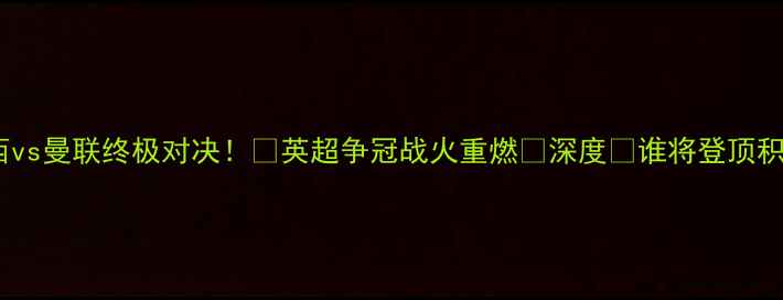 图片 🔥切尔西vs曼联终极对决！🔥英超争冠战火重燃🔥深度🏆谁将登顶积分榜？2