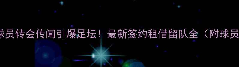 图片 🔥切尔西英格兰球员转会传闻引爆足坛！最新签约租借留队全（附球员数据对比）🇬🇧2