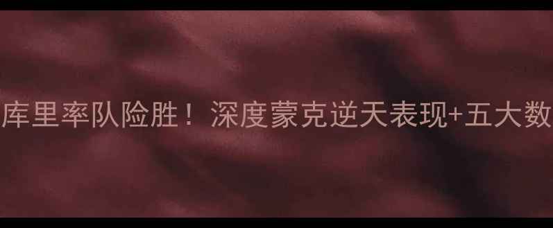 图片 🔥勇士vs国王巅峰对决10库里率队险胜！深度蒙克逆天表现+五大数据对比，附比赛高光时刻