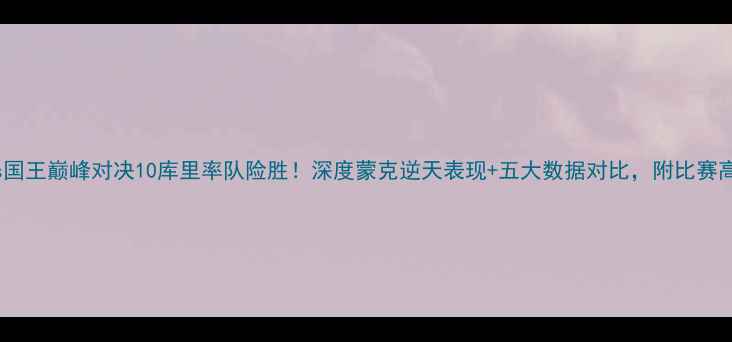 图片 🔥勇士vs国王巅峰对决10库里率队险胜！深度蒙克逆天表现+五大数据对比，附比赛高光时刻1