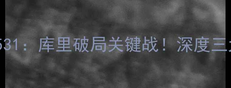 图片 🔥勇士vs雷霆531：库里破局关键战！深度三大决胜因素🔥1