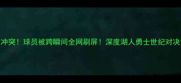 图片 🔥勇士队惊现惨烈冲突！球员被跨瞬间全网刷屏！深度湖人勇士世纪对决背后的六大看点🏀