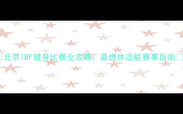 图片 🔥北京IBF健身比赛全攻略：最燃体适能赛事指南🔥1