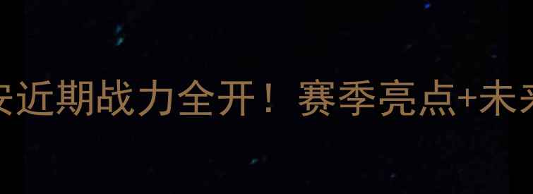 图片 🔥北京国安近期战力全开！赛季亮点+未来挑战全💥