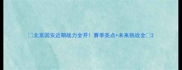 图片 🔥北京国安近期战力全开！赛季亮点+未来挑战全💥2
