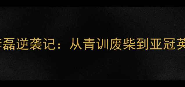 图片 🔥北京国防球员李磊逆袭记：从青训废柴到亚冠英雄的365天蜕变🔥