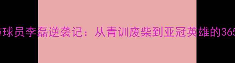 图片 🔥北京国防球员李磊逆袭记：从青训废柴到亚冠英雄的365天蜕变🔥2