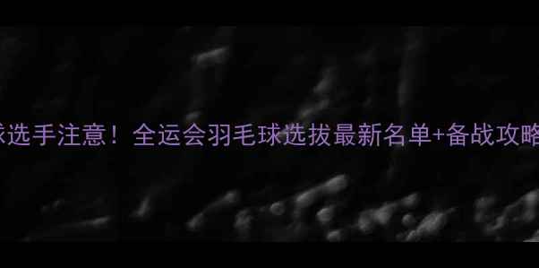 图片 🔥北京羽毛球选手注意！全运会羽毛球选拔最新名单+备战攻略全公开！🏸1