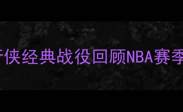 图片 🔥北京首钢vs独行侠经典战役回顾NBA赛季巅峰对决全！🔥1