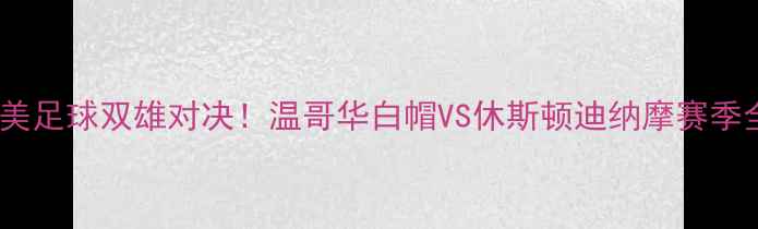 图片 🔥北美足球双雄对决！温哥华白帽VS休斯顿迪纳摩赛季全🏆2