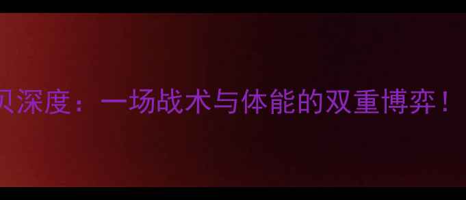 图片 🔥博德闪耀VS斯塔贝深度：一场战术与体能的双重博弈！附赛前必看攻略🔥2