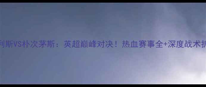 图片 🔥卡利斯VS朴次茅斯：英超巅峰对决！热血赛事全+深度战术拆解🏆