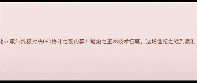 图片 🔥卡哈比vs康纳终极对决UFC格斗之夜内幕！嘴炮之王VS技术狂魔，这场世纪之战到底谁会赢？2