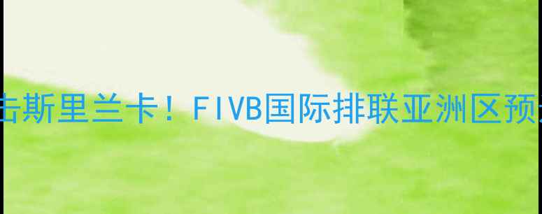 图片 🔥卡塔尔男排绝地反击斯里兰卡！FIVB国际排联亚洲区预选赛高清战报+战术全